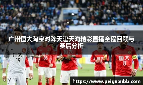 广州恒大淘宝对阵天津天海精彩直播全程回顾与赛后分析
